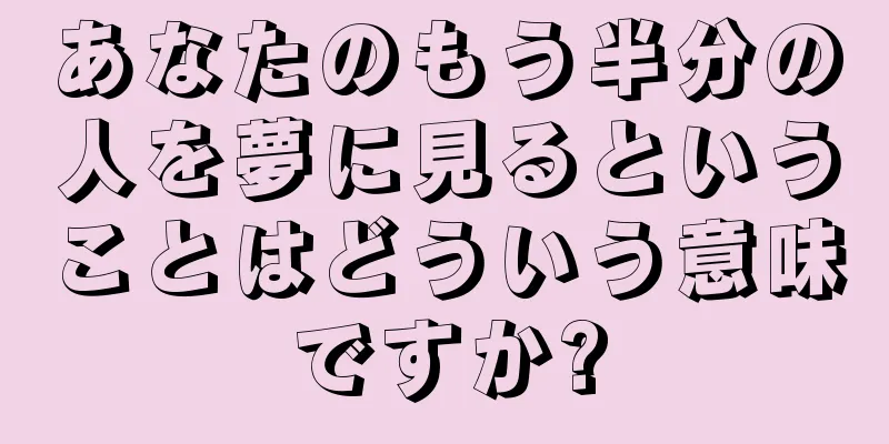 あなたのもう半分の人を夢に見るということはどういう意味ですか?