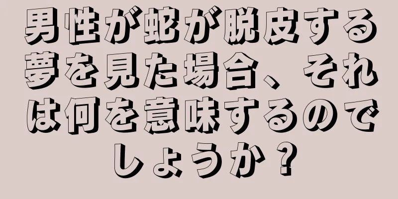 男性が蛇が脱皮する夢を見た場合、それは何を意味するのでしょうか？