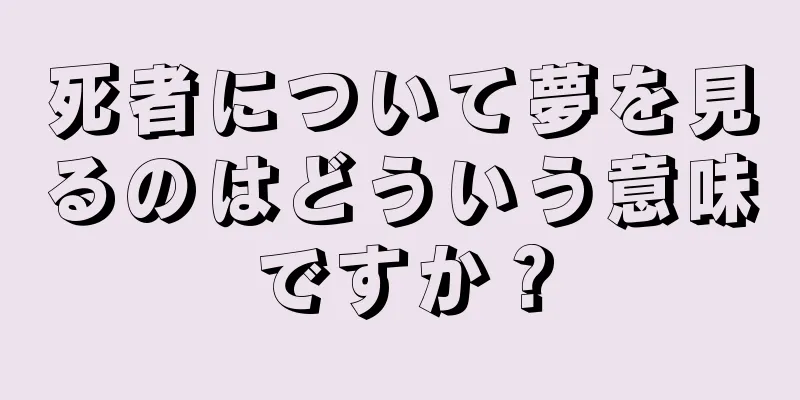 死者について夢を見るのはどういう意味ですか？