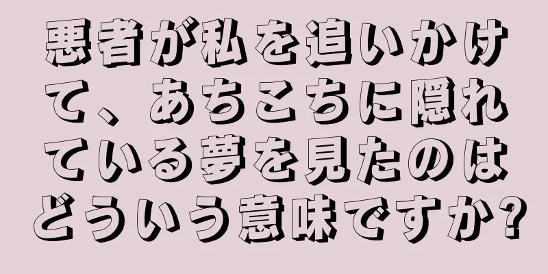 悪者が私を追いかけて、あちこちに隠れている夢を見たのはどういう意味ですか?
