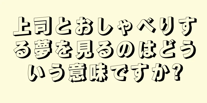 上司とおしゃべりする夢を見るのはどういう意味ですか?
