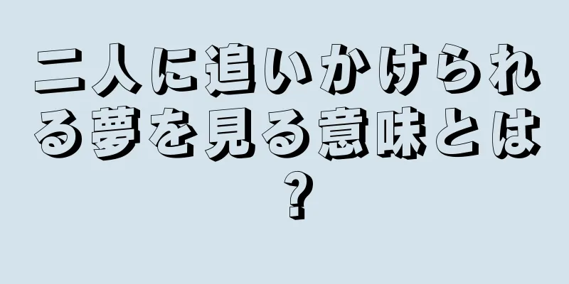 二人に追いかけられる夢を見る意味とは？