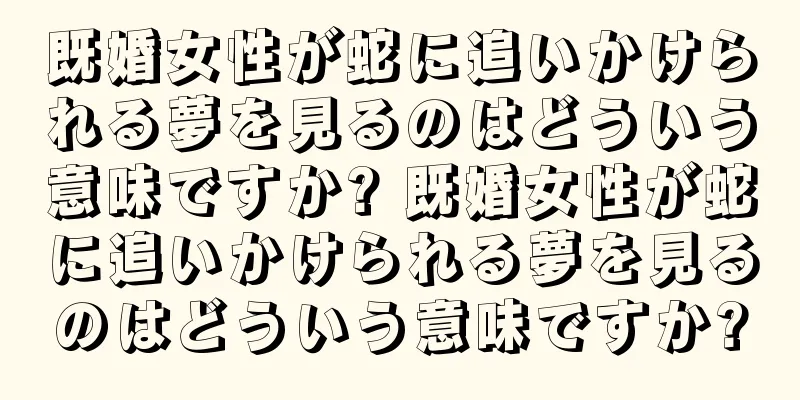 既婚女性が蛇に追いかけられる夢を見るのはどういう意味ですか? 既婚女性が蛇に追いかけられる夢を見るのはどういう意味ですか?
