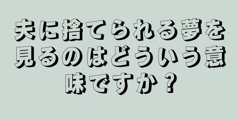 夫に捨てられる夢を見るのはどういう意味ですか？