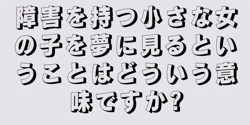 障害を持つ小さな女の子を夢に見るということはどういう意味ですか?