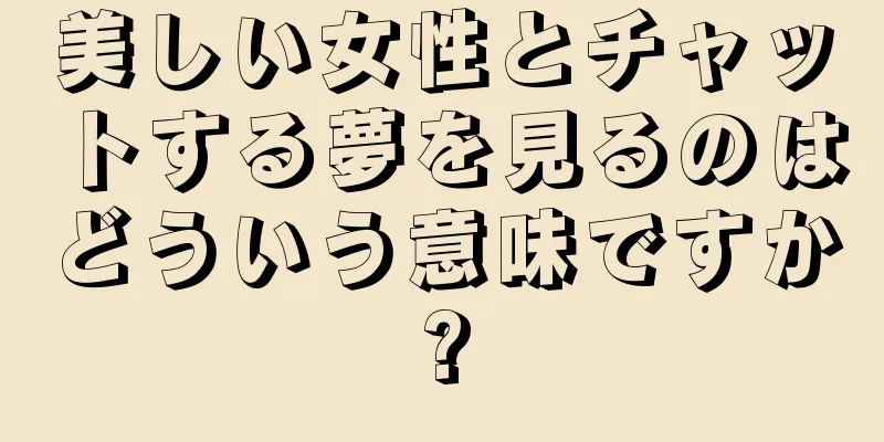 美しい女性とチャットする夢を見るのはどういう意味ですか?