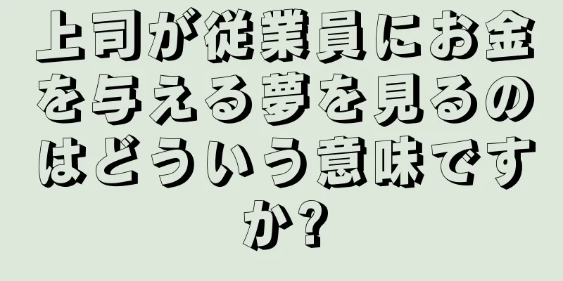 上司が従業員にお金を与える夢を見るのはどういう意味ですか?