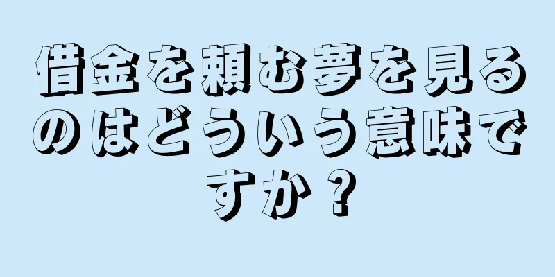 借金を頼む夢を見るのはどういう意味ですか？