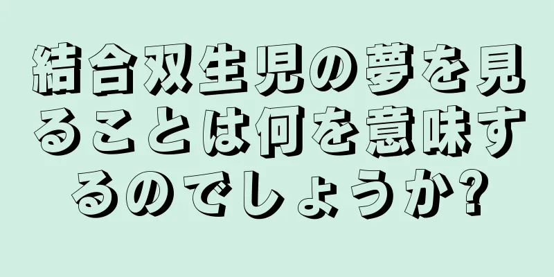 結合双生児の夢を見ることは何を意味するのでしょうか?