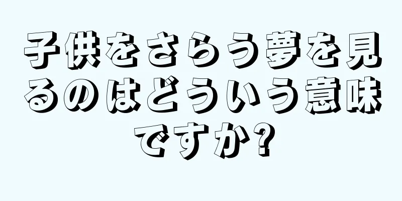 子供をさらう夢を見るのはどういう意味ですか?