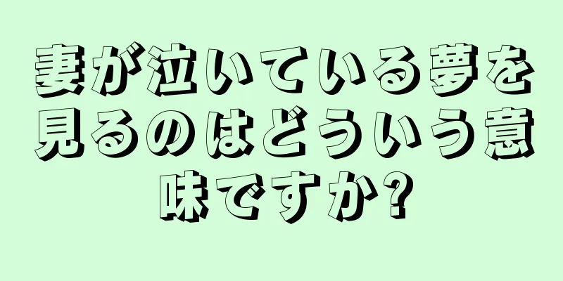 妻が泣いている夢を見るのはどういう意味ですか?