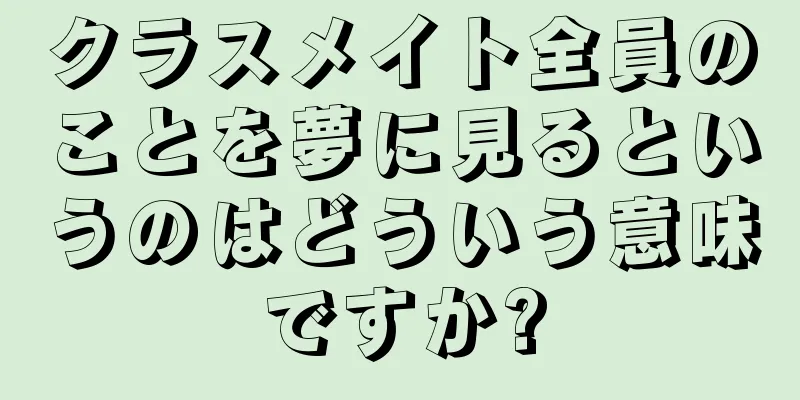 クラスメイト全員のことを夢に見るというのはどういう意味ですか?