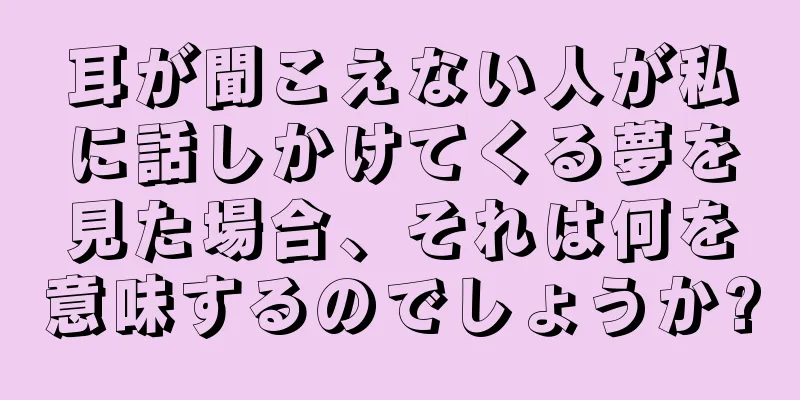 耳が聞こえない人が私に話しかけてくる夢を見た場合、それは何を意味するのでしょうか?