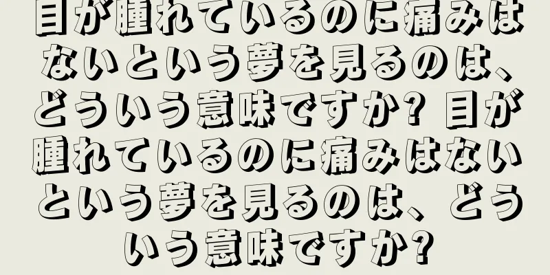 目が腫れているのに痛みはないという夢を見るのは、どういう意味ですか? 目が腫れているのに痛みはないという夢を見るのは、どういう意味ですか?