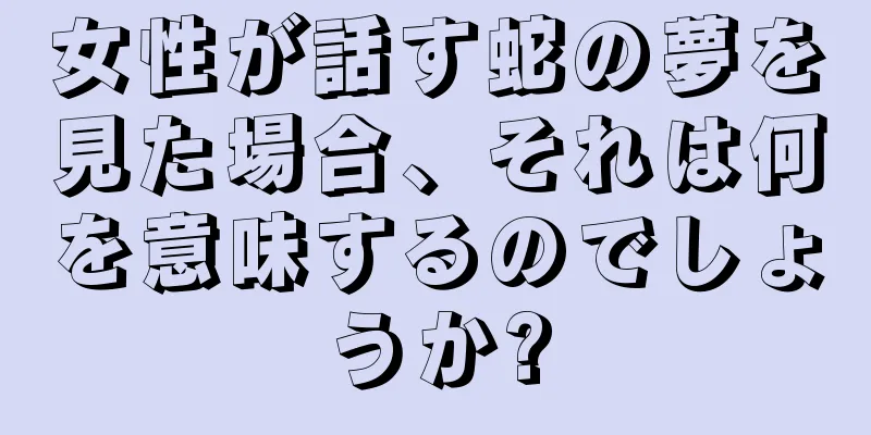 女性が話す蛇の夢を見た場合、それは何を意味するのでしょうか?