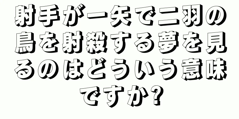 射手が一矢で二羽の鳥を射殺する夢を見るのはどういう意味ですか?