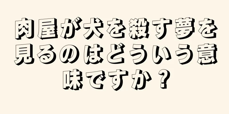 肉屋が犬を殺す夢を見るのはどういう意味ですか？