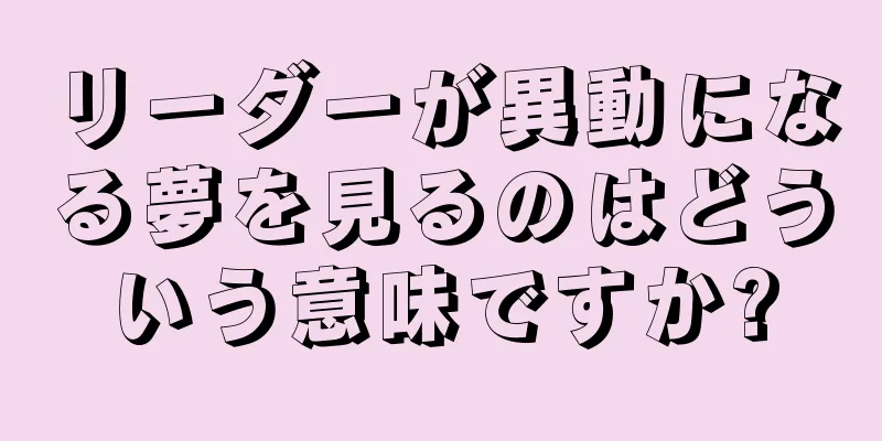 リーダーが異動になる夢を見るのはどういう意味ですか?