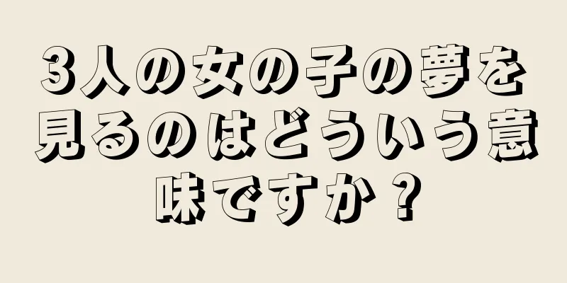 3人の女の子の夢を見るのはどういう意味ですか？