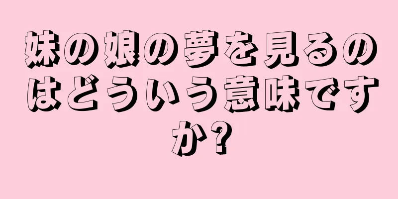妹の娘の夢を見るのはどういう意味ですか?