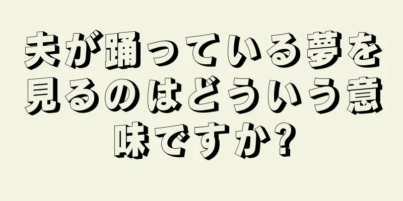 夫が踊っている夢を見るのはどういう意味ですか?