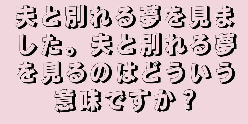 夫と別れる夢を見ました。夫と別れる夢を見るのはどういう意味ですか？