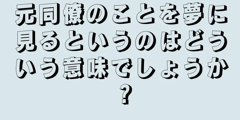 元同僚のことを夢に見るというのはどういう意味でしょうか？