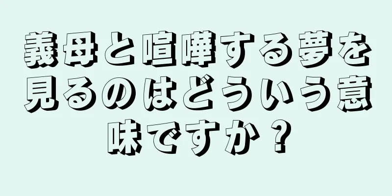 義母と喧嘩する夢を見るのはどういう意味ですか？