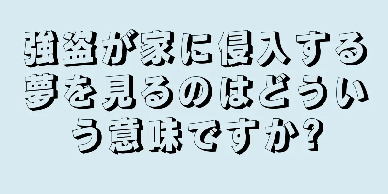 強盗が家に侵入する夢を見るのはどういう意味ですか?