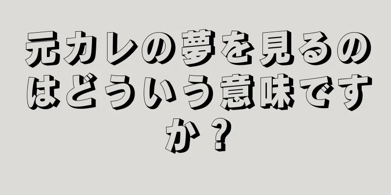 元カレの夢を見るのはどういう意味ですか？