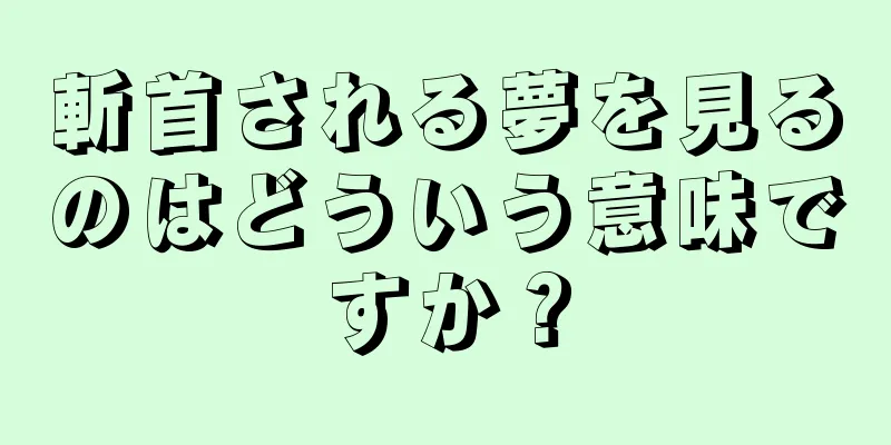 斬首される夢を見るのはどういう意味ですか？