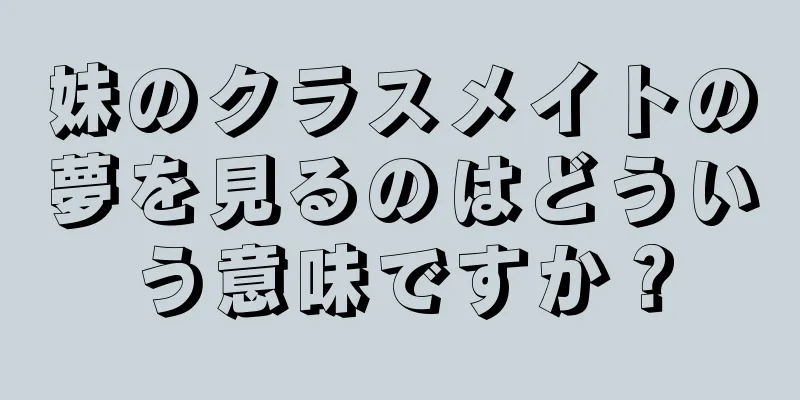 妹のクラスメイトの夢を見るのはどういう意味ですか？