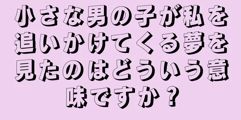 小さな男の子が私を追いかけてくる夢を見たのはどういう意味ですか？