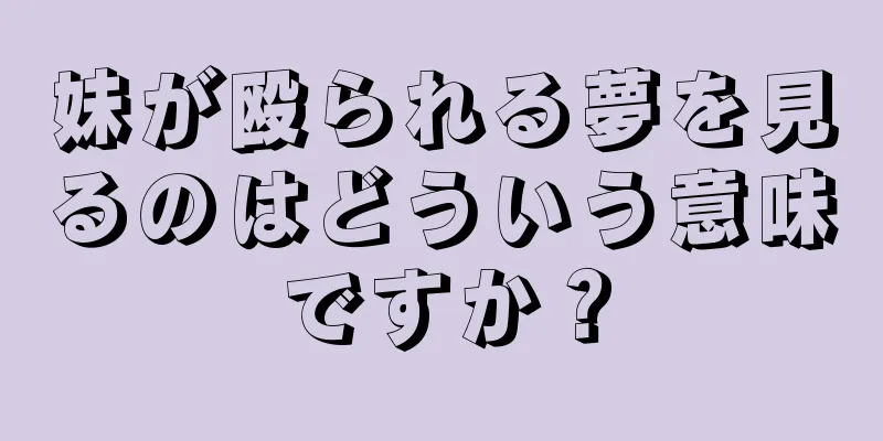 妹が殴られる夢を見るのはどういう意味ですか？