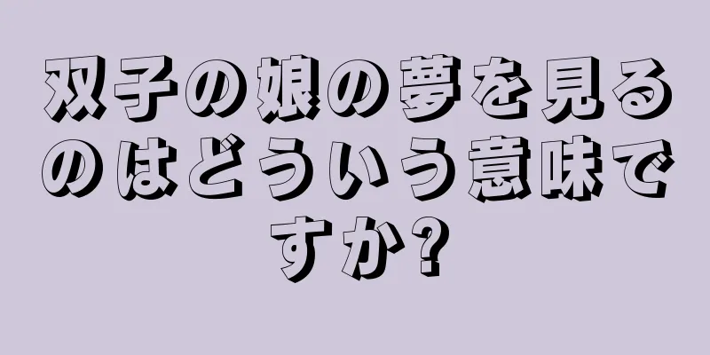 双子の娘の夢を見るのはどういう意味ですか?