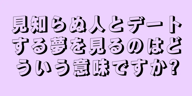 見知らぬ人とデートする夢を見るのはどういう意味ですか?