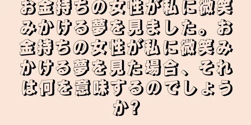 お金持ちの女性が私に微笑みかける夢を見ました。お金持ちの女性が私に微笑みかける夢を見た場合、それは何を意味するのでしょうか?