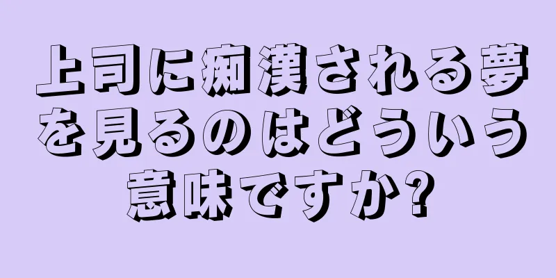 上司に痴漢される夢を見るのはどういう意味ですか?