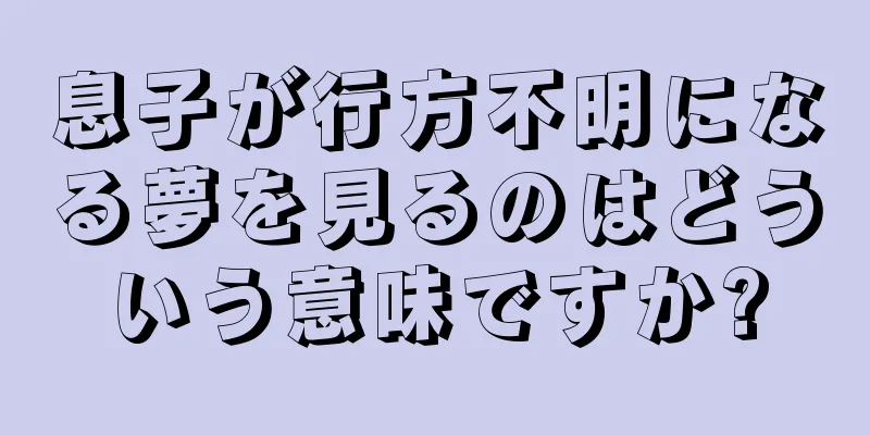 息子が行方不明になる夢を見るのはどういう意味ですか?