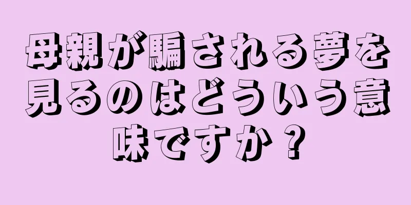 母親が騙される夢を見るのはどういう意味ですか？