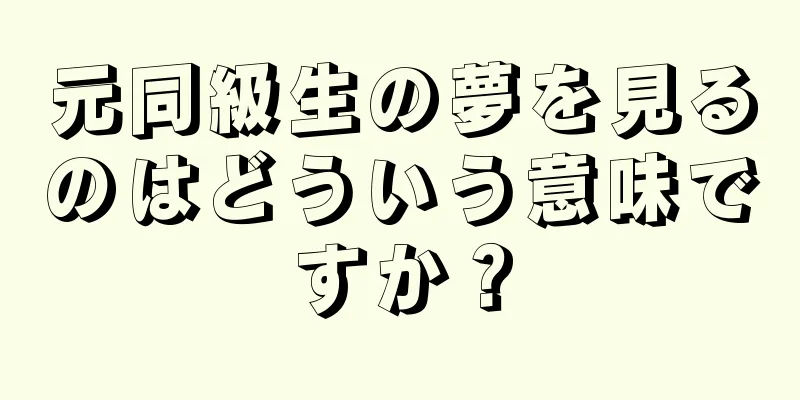 元同級生の夢を見るのはどういう意味ですか？