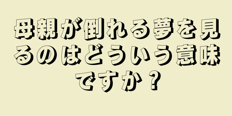 母親が倒れる夢を見るのはどういう意味ですか？