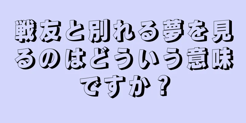 戦友と別れる夢を見るのはどういう意味ですか？