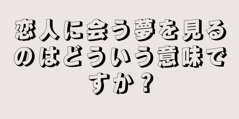 恋人に会う夢を見るのはどういう意味ですか？