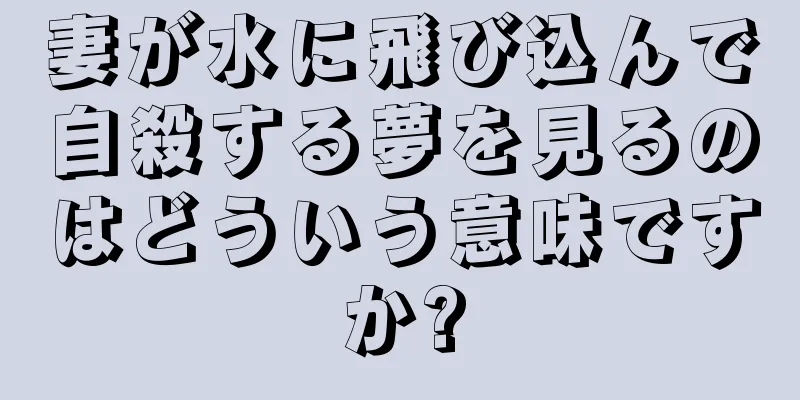 妻が水に飛び込んで自殺する夢を見るのはどういう意味ですか?