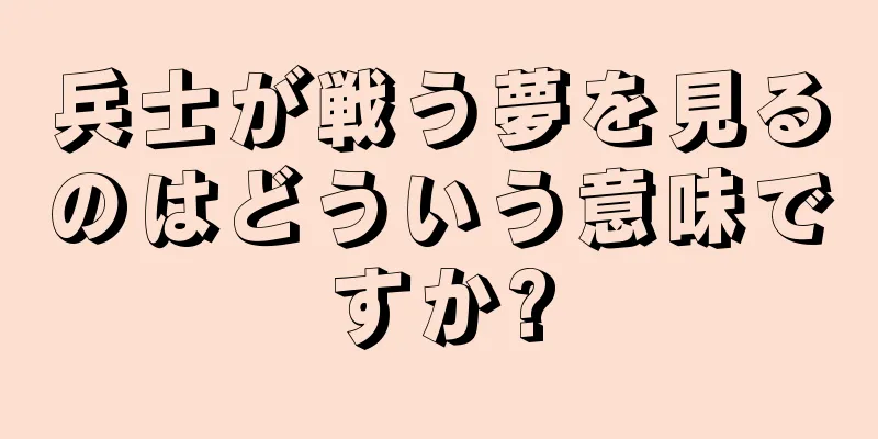 兵士が戦う夢を見るのはどういう意味ですか?