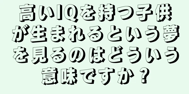高いIQを持つ子供が生まれるという夢を見るのはどういう意味ですか？