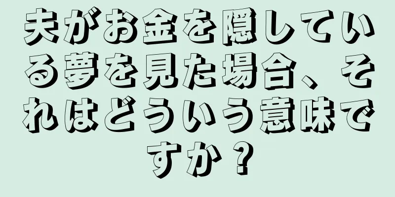 夫がお金を隠している夢を見た場合、それはどういう意味ですか？