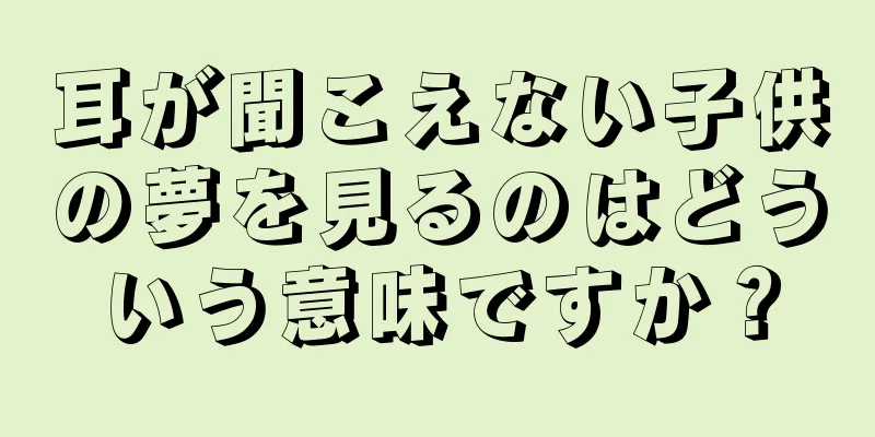 耳が聞こえない子供の夢を見るのはどういう意味ですか？