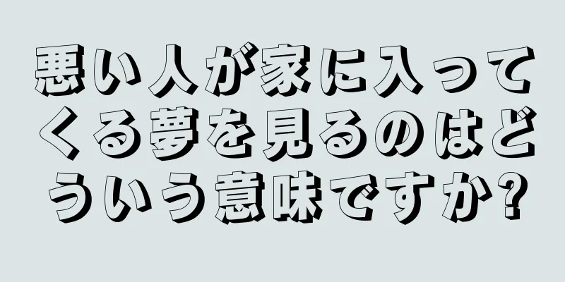 悪い人が家に入ってくる夢を見るのはどういう意味ですか?
